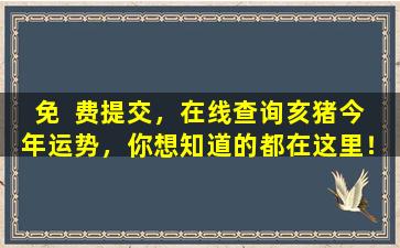 免  费提交，在线查询亥猪今  年运势，你想知道的都在这里！